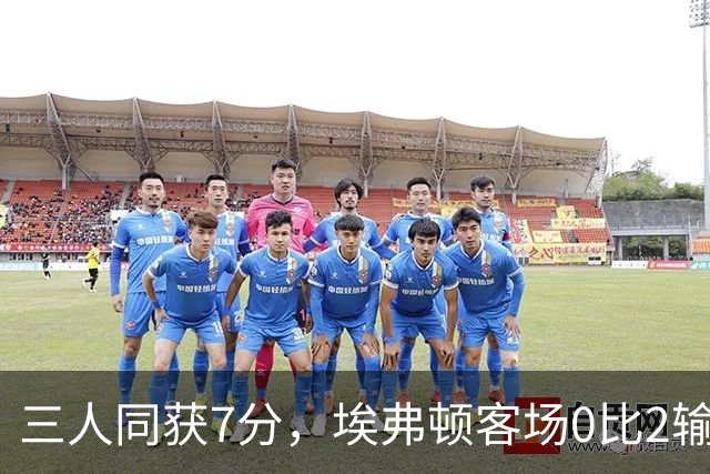 三人同获7分,埃弗顿客场0比2输球仍有人撑住场面