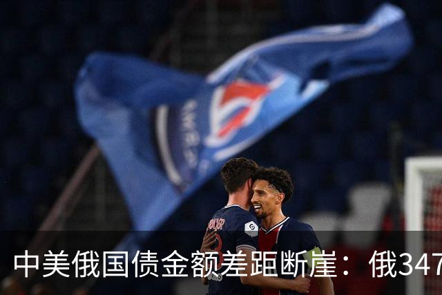 中美俄国债金额差距断崖:俄3477亿,美35万亿,中国让人意外