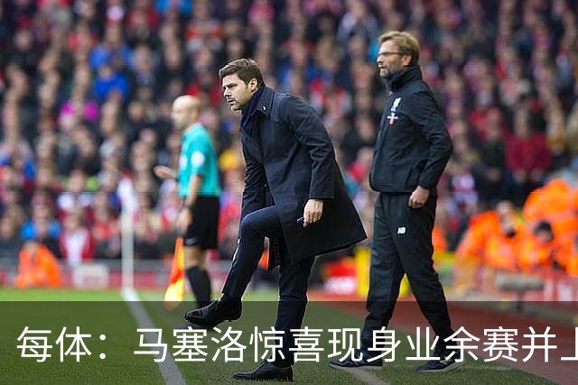 每体:马塞洛惊喜现身业余赛并上演帽子戏法
