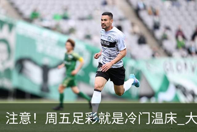 注意！周五足彩就是冷门温床 大奖格局重防大冷