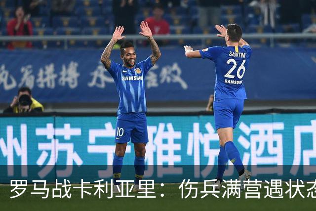 罗马战卡利亚里：伤兵满营遇状态下滑，温克斯缺阵