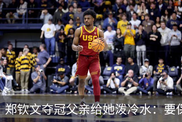 郑钦文夺冠父亲给她泼冷水：要保持谦逊！霸气回应：我已2次创造历史