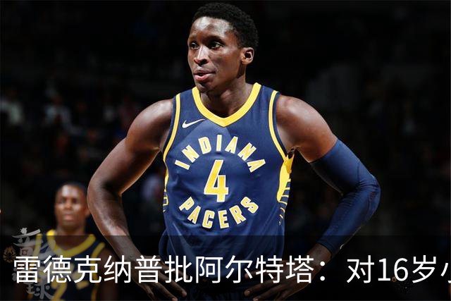 雷德克纳普批阿尔特塔：对16岁小将太凶了