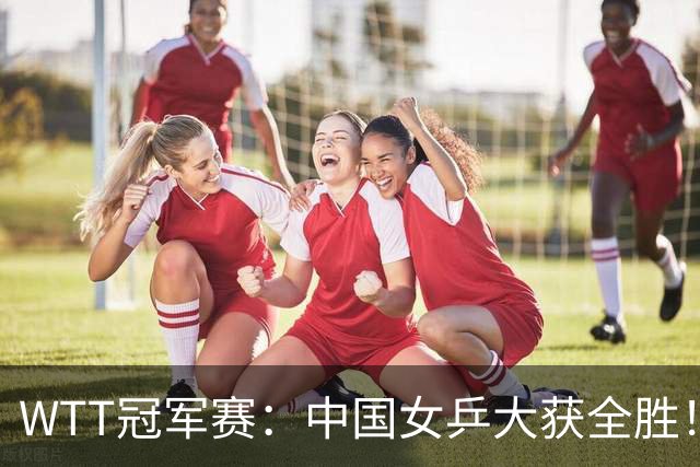 WTT冠军赛:中国女乒大获全胜!16强占6个席位,陈幸同剃对手光头